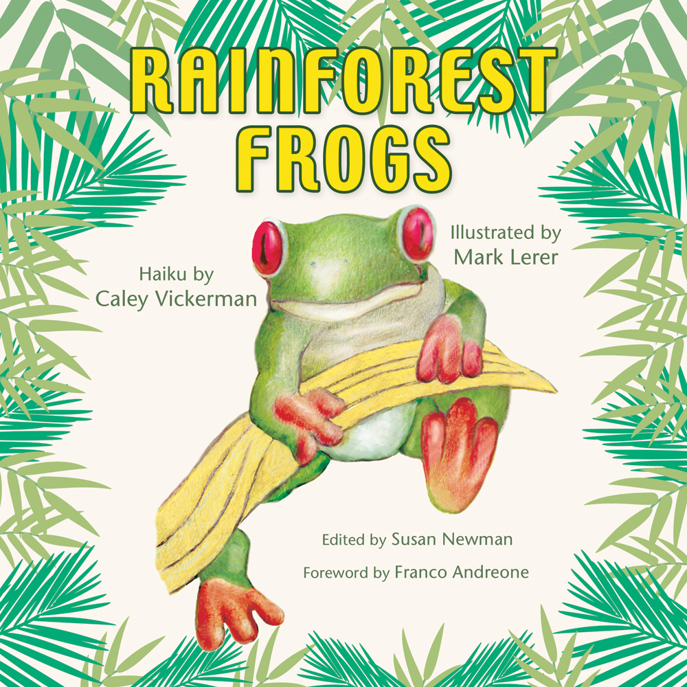 Rainforest Frogs - Haiku by Caley Vickerman, Illustrated by Mark Lerer, Edited by Susan Newman, Foreword by Franco Andreone, Designed by Susan Newman