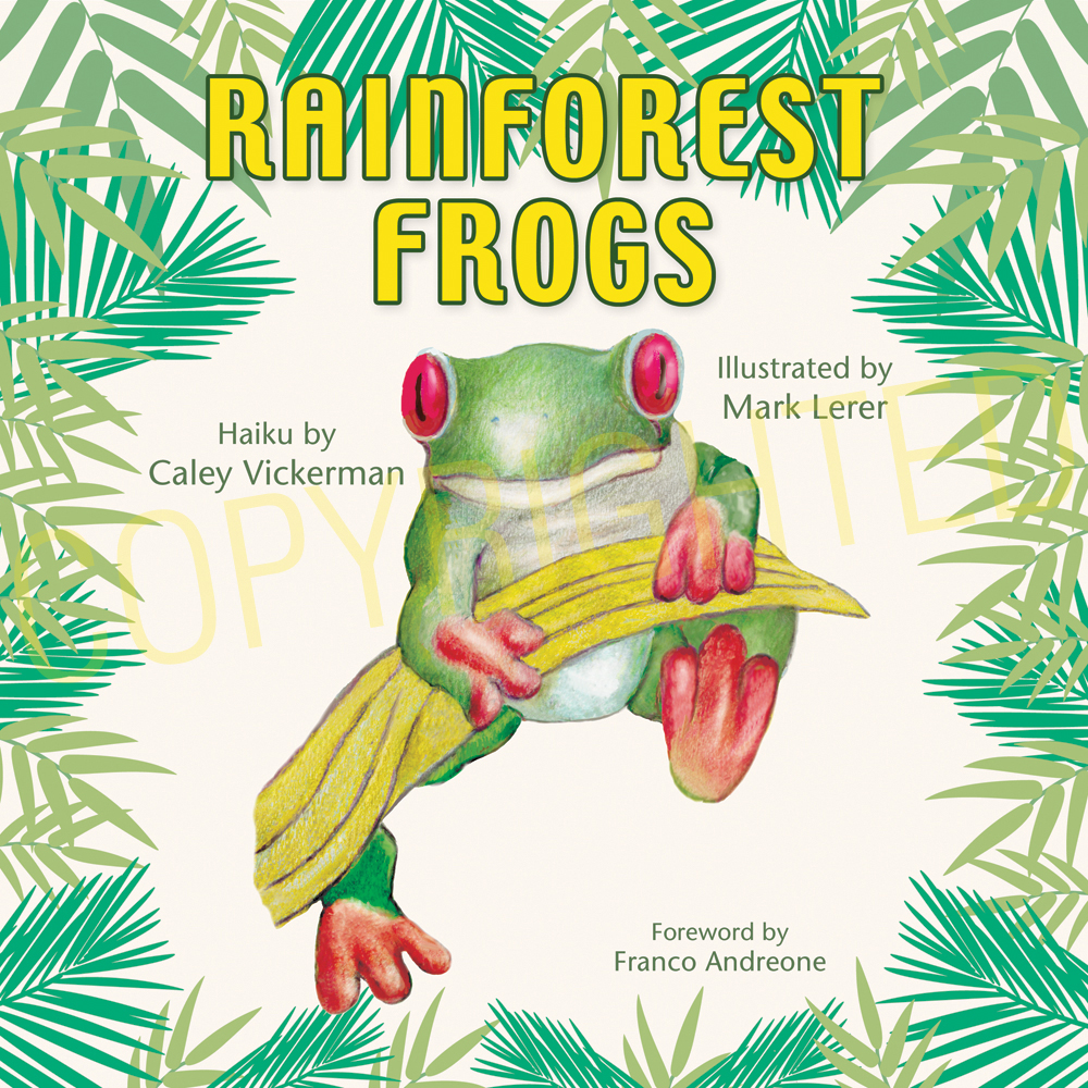 Rainforest Frogs - Haiku by Caley Vickerman, Illustrated by Mark Lerer, Foreword by Franco Andreone, Designed by Susan Newman