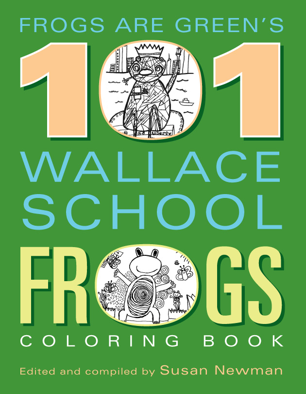 Frogs Are Green's 101 Wallace School Frogs Coloring Book - designed, edited and compiled by Susan Newman.